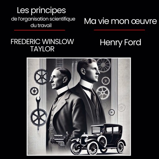 Les principes de l'organisation scientifique du travail + Ma vie et mon œuvre, Henry Ford, Frederick Winslow Taylor