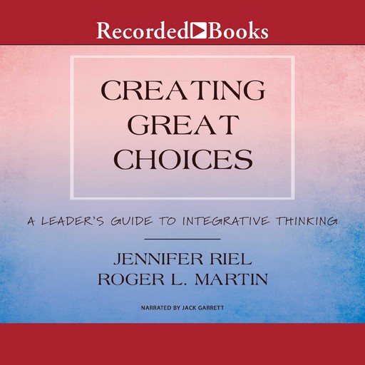 Creating Great Choices, Roger Martin, Jennifer Riel