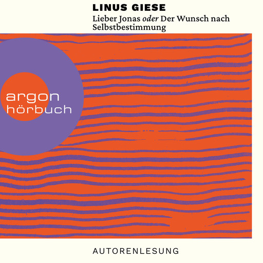 Lieber Jonas oder Der Wunsch nach Selbstbestimmung - Briefe an die kommenden Generationen (Ungekürzte Autorenlesung), Linus Giese