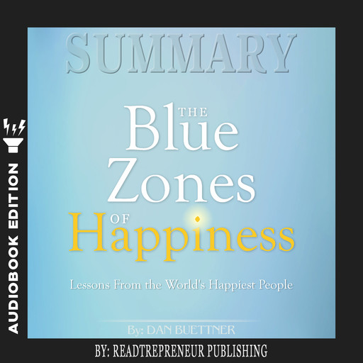 Summary of The Blue Zones of Happiness: Lessons from the World’s Happiest People by Dan Buettner, Readtrepreneur Publishing