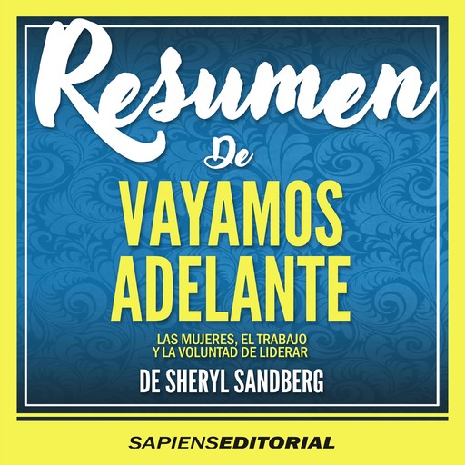 Resumen De "Vayamos Adelante: Las Mujeres, El Trabajo Y La Voluntad De Liderar" (Lean In) – Del Libro Original Escrito Por Sheryl Sandberg, Sapiens Editorial