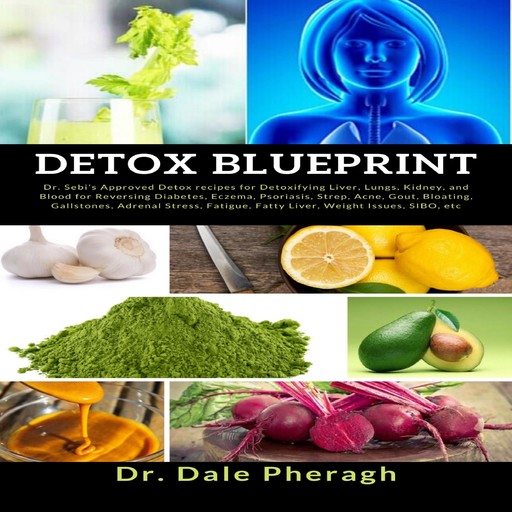 Detox Blueprint: Dr. Sebi’s Approved Detox recipes for Detoxifying Liver, Lungs, Kidney, and Blood for Reversing Diabetes, Eczema, Psoriasis, Strep, Acne, Gout, Bloating, Gallstones, Adrenal Stress, Fatigue, Fatty Liver, Weight Issues, SIBO, etc, Dale Pheragh