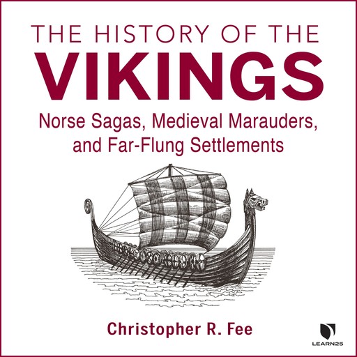 The History of the Vikings: Norse Sagas, Medieval Marauders, and Far-Flung Settlements, Christopher R. Fee
