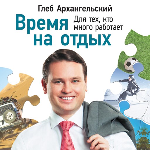 Время на отдых: Для тех, кто много работает, Глеб Архангельский