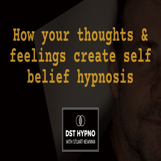 How your thoughts and feelings create self belief hypnosis - A guided meditation - DST Hypno with Stu Newman, Stuart Newman