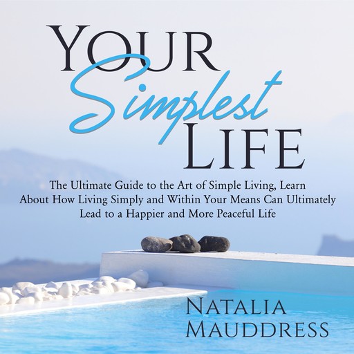 Your Simplest Life: The Ultimate Guide to the Art of Simple Living, Learn About How Living Simply and Within Your Means Can Ultimately Lead to a Happy and Peaceful Life, Natalia Mauddress