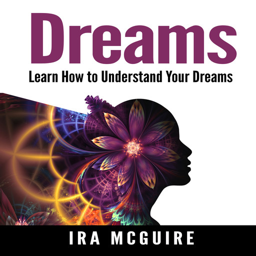 Dreams: The Ultimate Guide to Understanding the Dreams You Dream, Ira McGuire