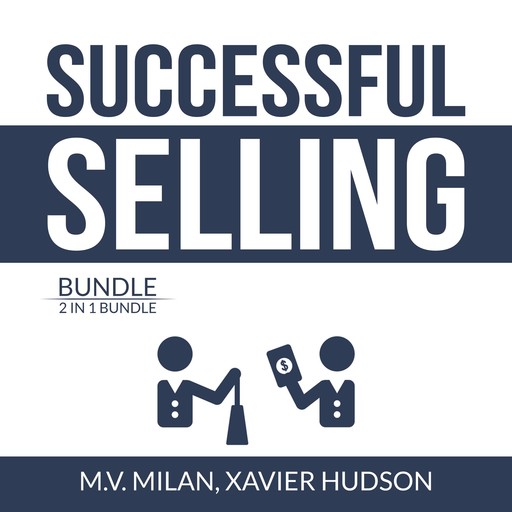 Successful Selling Bundle: 2 in 1 Bundle, Selling 101 and Secrets of Closing the Sale, M.V. Milan, and Xavier Hudson