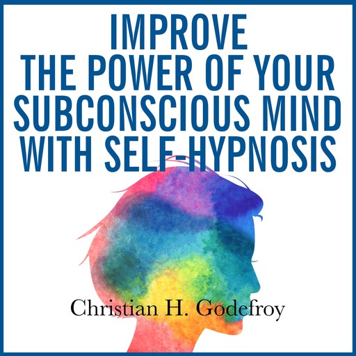 Improve the Power of your Subconscious Mind with Self-Hypnosis, Christian H. Godefroy