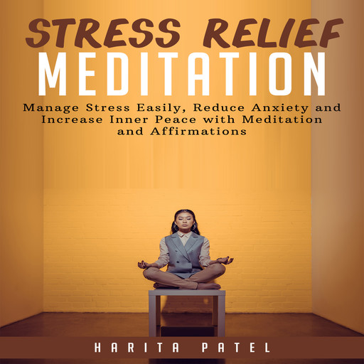 Stress Relief Meditation: Manage Stress Easily, Reduce Anxiety and Increase Inner Peace with Meditation and Affirmations, Harita Patel