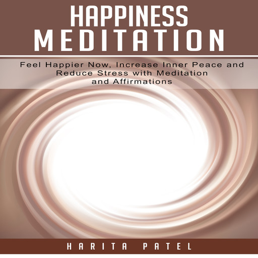 Happiness Meditation: Feel Happier Now, Increase Inner Peace and Reduce Stress with Meditation and Affirmations, Harita Patel