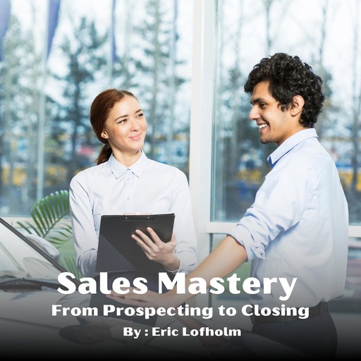 Sales Mastery Program - From Prospecting to Closing, Eric Lofholm