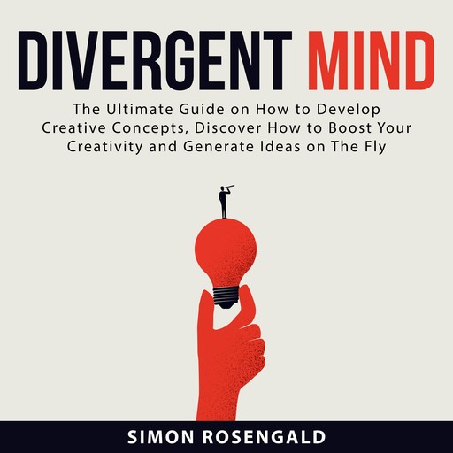 Divergent Mind: The Ultimate Guide On How to Develop Creative Concepts, Discover How to Boost Your Creativity and Generate Ideas on The Fly, Simon Rosengald
