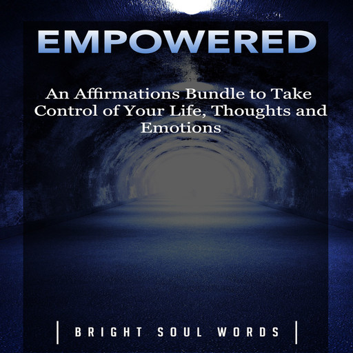 Empowered: An Affirmations Bundle to Take Control of Your Life, Thoughts and Emotions, Bright Soul Words