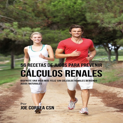56 Recetas de Jugos para Prevenir Cálculos Renales, Joe Correa