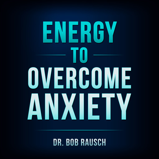 Energy To Overcome Anxiety, Bob Rausch