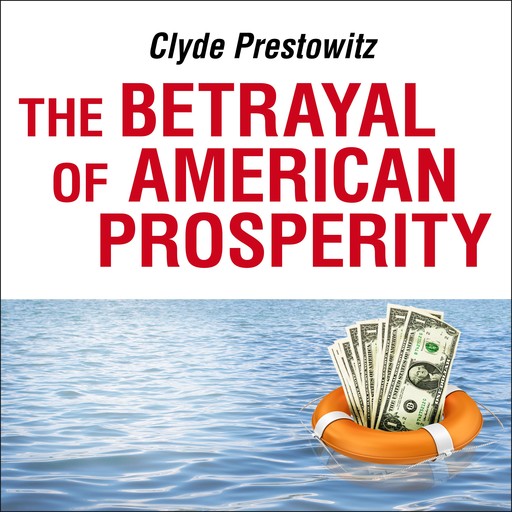 The Betrayal of American Prosperity, Clyde Prestowitz