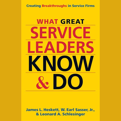 What Great Service Leaders Know and Do, James L. Heskett, Leonard Schlesinger, W. Earl Sasser Jr.