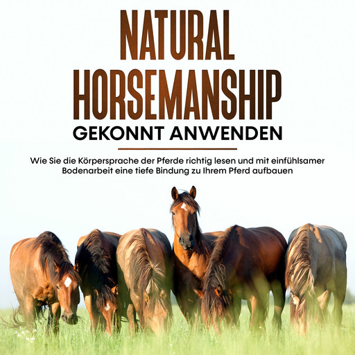 Natural Horsemanship gekonnt anwenden: Wie Sie die Körpersprache der Pferde richtig lesen und mit einfühlsamer Bodenarbeit eine tiefe Bindung zu Ihrem Pferd aufbauen, Annika Pütz