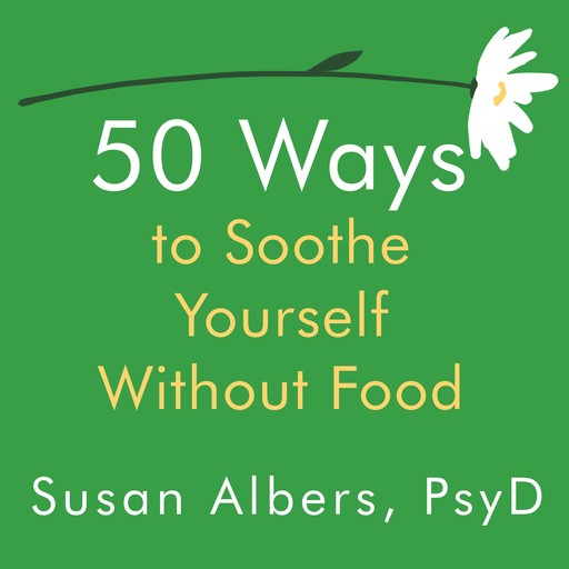 50 Ways to Soothe Yourself Without Food, Susan Albers, PsyD