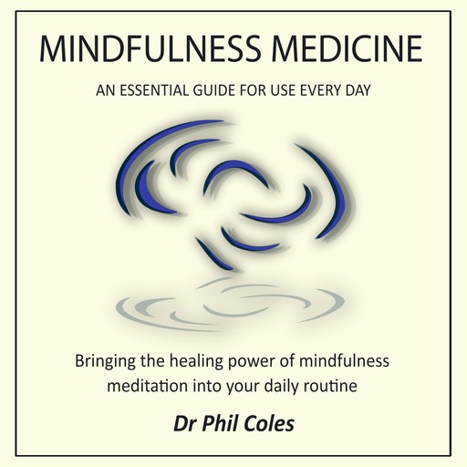Mindfulness Medicine - An Essential Guide For Use Everyday, Phil Coles