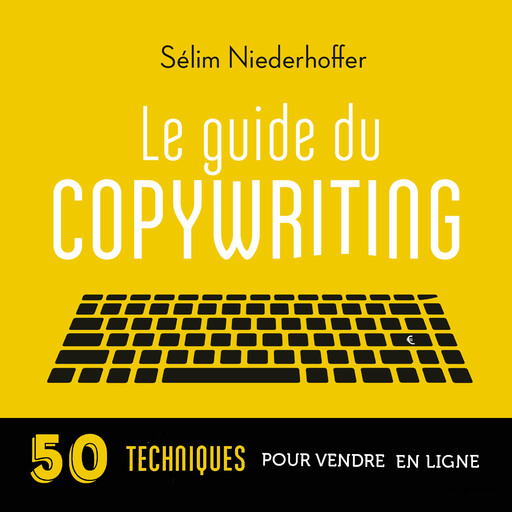 Le Guide du copywriting : pages de vente, newsletters, sites web, réseaux sociaux..., Sélim Niederhoffer