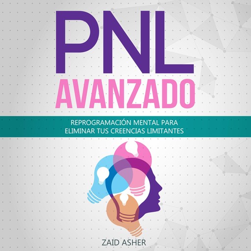 PNL Avanzado: Reprogramación Mental para Eliminar tus Creencias Limitantes (La ciencia del desarrollo Personal-PNL nº 2), ZAID ASHER