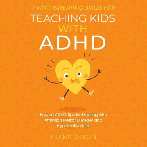 7 Vital Parenting Skills for Teaching Kids With ADHD, Frank Dixon