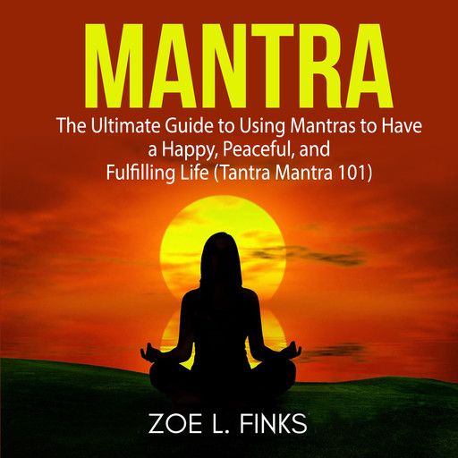 Mantra: The Ultimate Guide to Using Mantras to Have a Happy, Peaceful, and Fulfilling Life (Tantra Mantra 101), Zoe L. Finks