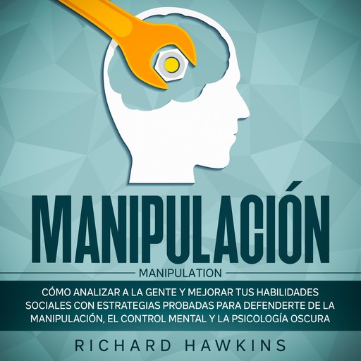 Manipulación [Manipulation]: Cómo analizar a la gente y mejorar tus habilidades sociales con estrategias probadas para defenderte de la manipulación, el control mental y la psicología oscura, Richard Hawkins