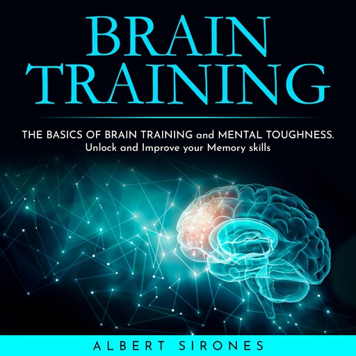 BRAIN TRAINING: THE BASICS OF BRAIN TRAINING and MENTAL TOUGHNESS. Unlock and Improve your Memory skills, Albert Sirones