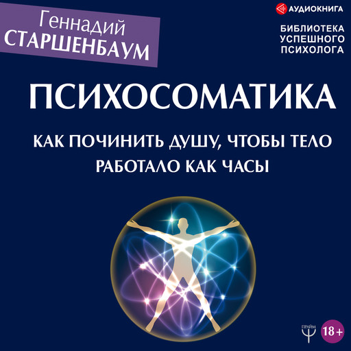 Психосоматика. Как починить душу, чтобы тело работало как часы, Геннадий Старшенбаум