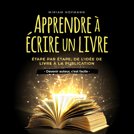 Apprendre à écrire un livre: Étape par étape, de l'idée de livre à la publication - Devenir auteur, c'est facile, Miriam Hofmann