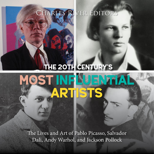 The 20th Century’s Most Influential Artists: The Lives and Art of Pablo Picasso, Salvador Dali, Andy Warhol, and Jackson Pollock, Charles Editors