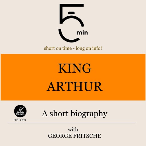 King Arthur: A short biography, 5 Minutes, 5 Minute Biographies, George Fritsche