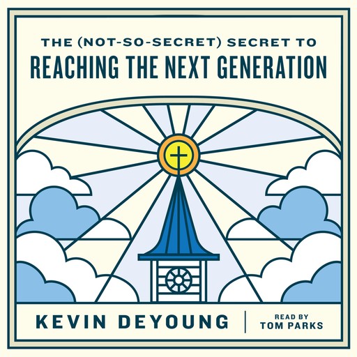 The (Not-So-Secret) Secret to Reaching the Next Generation, Kevin DeYoung