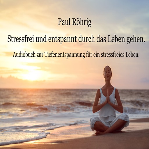 Stressfrei und entspannt durch das Leben gehen., Paul Röhrig