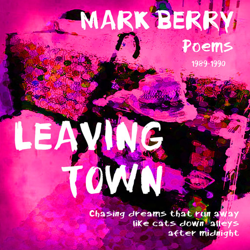 Leaving Town: Chasing dreams that run away like cats down alleys after midnight, Mark Berry