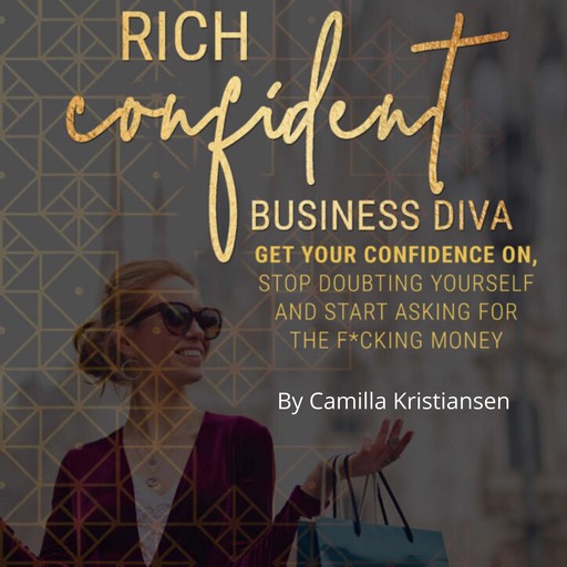 Rich confident business diva: Get your confidence on, stop doubting yourself and start asking for the fucking money!, Camilla Kristiansen