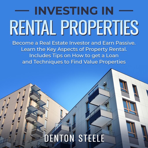 Investing in Rental Properties: Become a Real Estate Investor and Earn Passive, DENTON STEELE