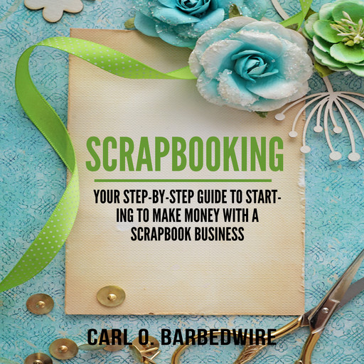 Scrapbooking: Your Step-By-Step Guide To Starting to Make Money With a Scrapbook Business, Carl O. Barbedwire