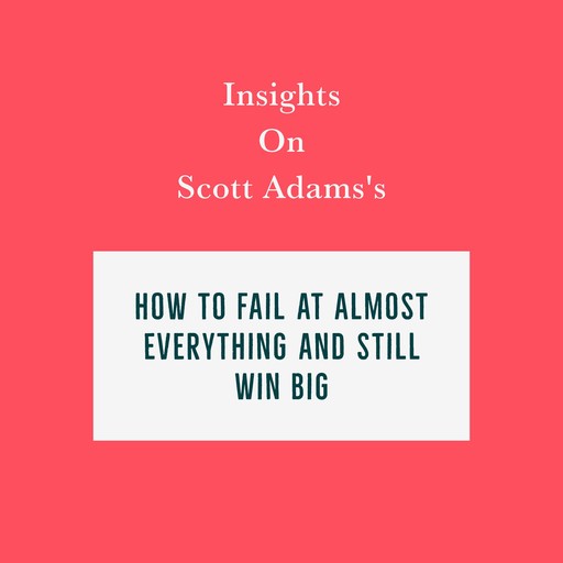 Insights on Scott Adams’s How to Fail at Almost Everything and Still Win Big, Swift Reads