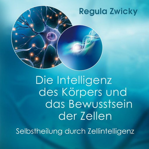 Die Intelligenz des Körpers und das Bewusstsein der Zellen, Regula Zwicky