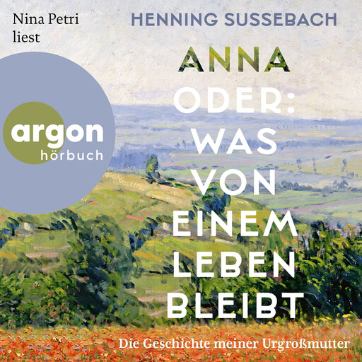 Anna oder: Was von einem Leben bleibt - Die Geschichte meiner Urgroßmutter (Ungekürzte Lesung), Henning Sußebach