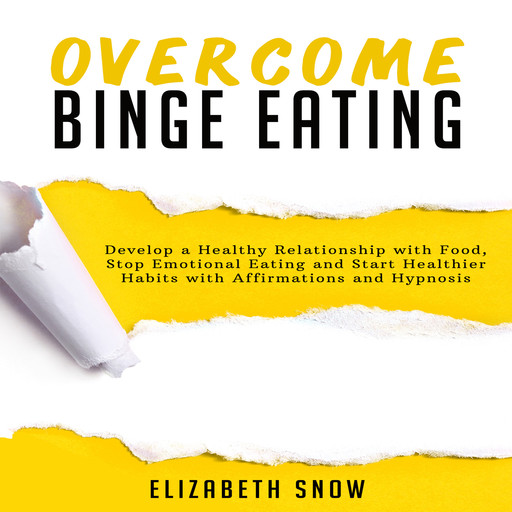 Overcome Binge Eating: Develop a Healthy Relationship with Food, Stop Emotional Eating and Start Healthier Habits with Affirmations and Hypnosis, Elizabeth Snow