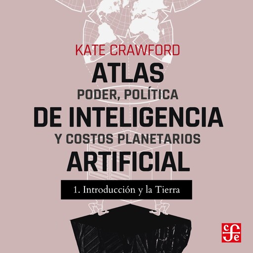 Introducción y La tierra - Atlas de inteligencia artificial - Poder, política y costos planetarios, Parte 1, Kate Crawford