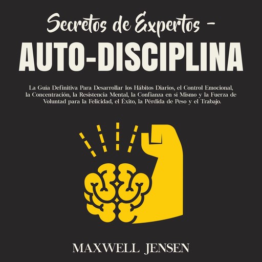 Secretos de Expertos - Auto-Disciplina: La Guía Definitiva Para Desarrollar los Hábitos Diarios, el Control Emocional, la Concentración, la Resistencia Mental, la Confianza en sí Mismo y la Fuerza de Voluntad para la Felicidad, el Éxito, la Pérdid, Maxwell Jensen