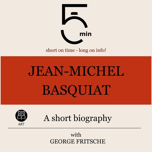 Jean-Michel Basquiat: A short biography, 5 Minutes, 5 Minute Biographies, George Fritsche