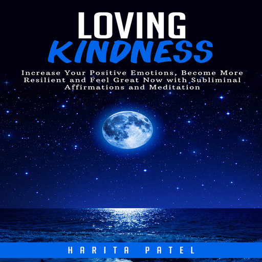 Loving Kindness: Increase Your Positive Emotions, Become More Resilient and Feel Great Now with Subliminal Affirmations and Meditation, Harita Patel