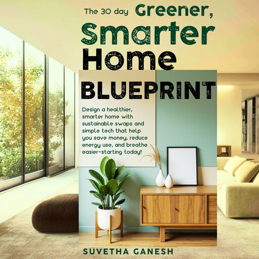 The 30 day Greener, Smarter Home Blueprint, Suvetha Ganesh